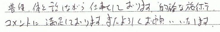 普段、体を話しながら仕事をしております。的確な施術、コメントに満足しております。またよろしくお願いいたします。