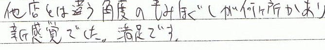 他店とは違う角度のもみほぐしが何ヶ所かあり、新感覚でした。満足です。