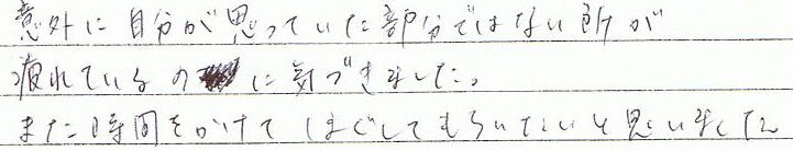 意外に自分が思っていた部分ではない所が疲れているのに気づきました。また時間をかけてほぐしてももらいたいと思いました。