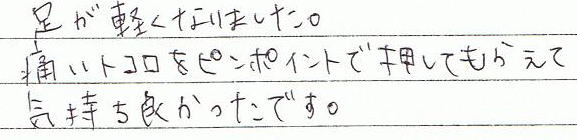 足が軽くなりました。痛いトコロをピンポイントで押してもらえて気持ち良かったです。