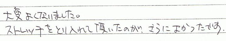 大変よくなりました。ストレッチを取り入れて頂いたのが、さらに良かったです。