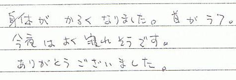 身体が軽くなりました。首がラク。今夜はよく寝れそうです。ありがとうございました。