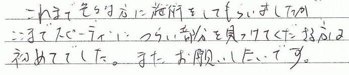 ����܂ŐF�X�ȕ��Ɏ{�p�����Ă��炢�܂������A�����܂ŃX�s�[�f�B�ɂ炢�����������Ă���������͏��߂Ăł����B�܂����肢�������ł��B