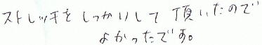 ストレッチをしっかりして頂いたのでよかったです。