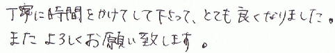 丁寧に時間をかけて下さって、とても良くなりました。またよろしくお願い致します。