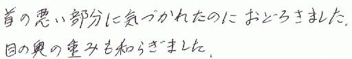 首の悪い部分に気づかれたのはおどろきました。目の奥の重みもやわらぎました。