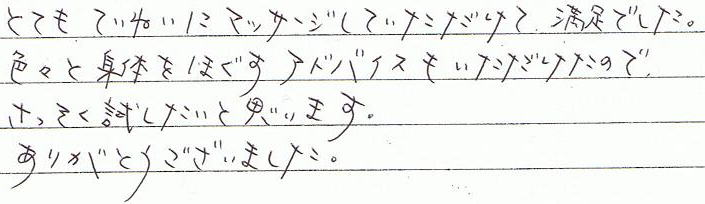 とても丁寧にマッサージしていただけて満足でした。色々と身体をほぐすアドバイスもいただけたので、さっそく試したいと思います。ありがとうございました。