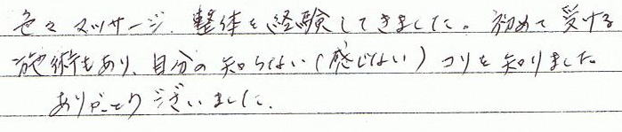 色々マッサージ、整体を経験してきました。初めて受ける施術もあり、自分の知らない(感じない)コリを知りました。ありがとうございました。