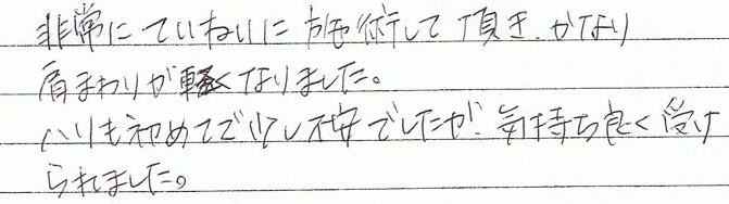非常に丁寧に施術して頂き、かなり肩まわりが軽くなりました。鍼も初めてで少し不安でしたが、気持ち良く受けられました。