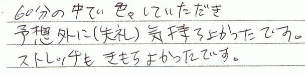 60分の中で色々していただき、予想外に(失礼)気持ち良かったです。ストレッチも気持ち良かったです。