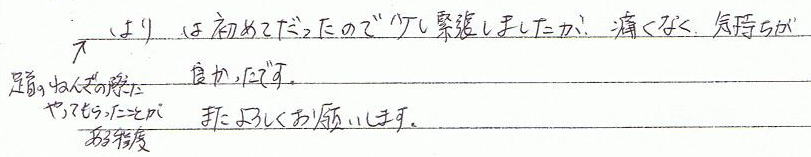 足首の捻挫の際にやってもらったことがある程度、鍼は初めてだったので少し緊張しましたが、痛くなく気持ち良かったです。またよろしくお願いします。