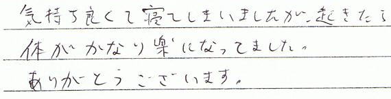気持ちよくて寝てしまいましたが、起きたら体がかなり楽になっていました。ありがとうございます。