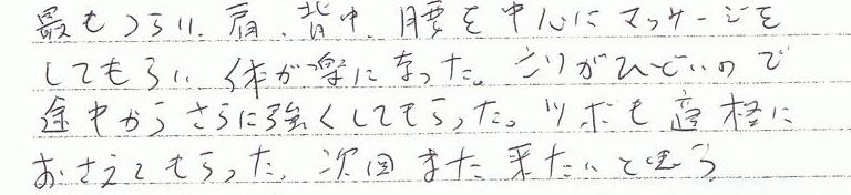 最も辛い肩、背中、腰を中心にマッサージをしてもらい、体が楽になった。こりがひどいので、途中からさらに強くしてもらった。ツボも的確におさえてもらった。次回また来たいと思う