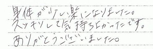 身体が少し楽になりました。スッキリして気持ち良かったです。ありがとうございました