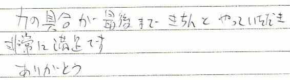 力の具合が最後まできちんとやっていただき非常に満足です。ありがとう。