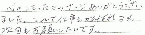 心のこもったマッサージありがとうございました。これで仕事もがんばれます。次回もお願いしたいです。