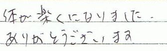 体が楽になりました。ありがとうございます