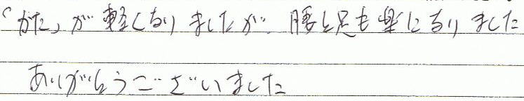 かたが軽くなりましたが、腰と足も楽になりました。ありがとうございました