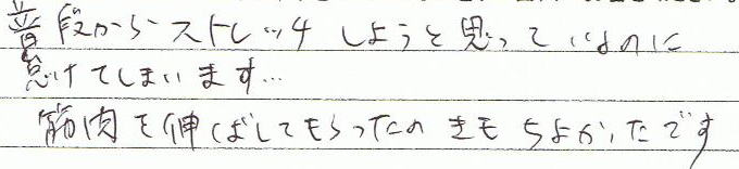 普段からストレッチしようと思っているのに怠けてしまいます・・・筋肉を伸ばしてもらったのきもちよかったです。
