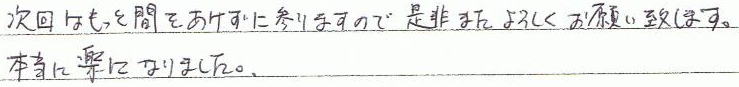 次回はもっと間をあけずに参りますので、是非またよろしくお願い致します。本当に楽になりました。