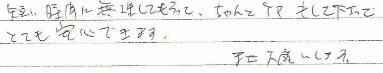 短い時間に無理してもらって、ちゃんとケアもして下さってとても安心できます。またお願いします。