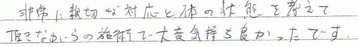 非常に親切な対応と体の状態を考えて頂きながらの施術で、大変気持ち良かったです。