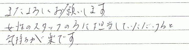 またよろしくお願いします。女性スタッフの方に担当していただけると気持ちが楽です。