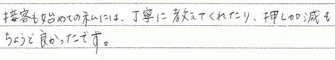 接客も初めての私には、丁寧に教えてくれたり、押し加減もちょうど良かったです。