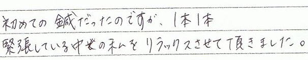 初めての鍼だったのですが、1本1本緊張している中の私をリラックスさせて頂きました。
