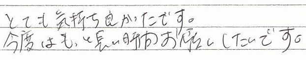 とても気持ち良かったです。今度はもっと長い時間お願いしたいです。