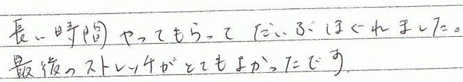 長い時間やってもらって、だいぶほぐれました。最後のストレッチがとても良かったです。