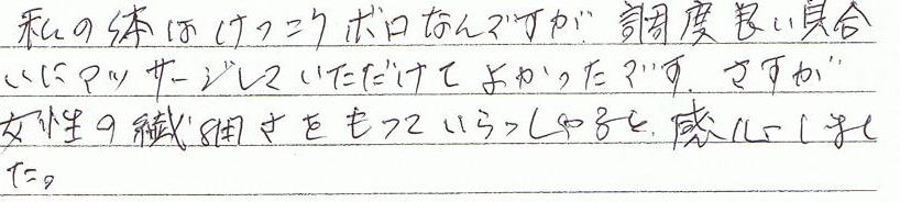 私の体は結構ボロなんですが、調度良い具合にマッサージしていただけて良かったです。さすが女性の繊細さを持っていらっしゃると感心しました。