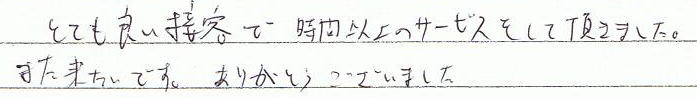 とても良い接客で、時間以上のサービスをして頂きました。また来たいです。ありがとうございました。