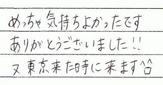 めっちゃ気持ちよかったです。ありがとうございました。又東京来た時に来ます。