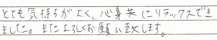 とても気持ちがよく、心身共にリラックスできました。またよろしくお願い致します。