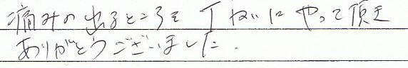 痛みの出るところを丁寧にやっていただき、ありがとうございました。