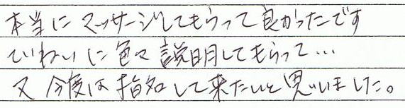 本当にマッサージしてもらって良かったです。丁寧に色々説明してもらって…また、今度は指名して来たいと思いました。
