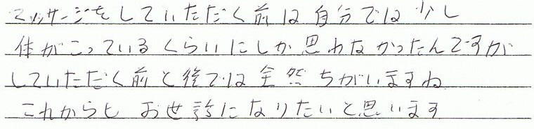 マッサージをしていただく前は、自分では少し体がこっているくらいにしか思わなかったんですが、していただく前と後では全然違いますね。これからもお世話になりたいと思います。