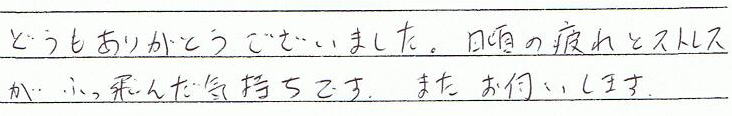 どうもありがとうございました。日頃の疲れとストレスが、ふっ飛んだ気持ちです。またお伺いします。